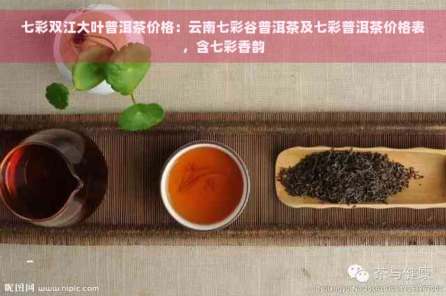 七彩双江大叶普洱茶价格：云南七彩谷普洱茶及七彩普洱茶价格表，含七彩香韵