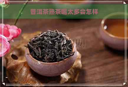 普洱茶熟茶喝太多会怎样