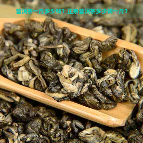 普洱茶一斤多少钱？正宗普洱茶多少钱一斤？