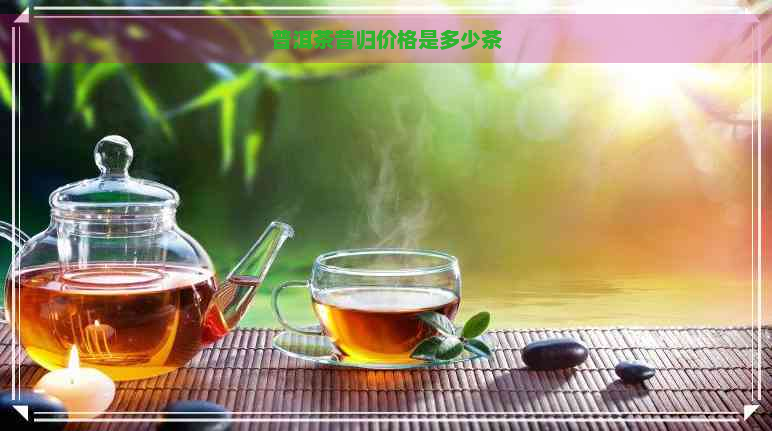 普洱茶昔归价格是多少茶