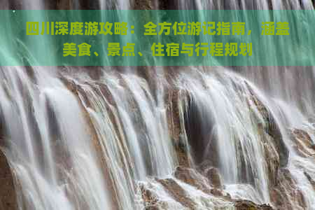 四川深度游攻略：全方位游记指南，涵盖美食、景点、住宿与行程规划