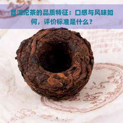 普洱沱茶的品质特征：口感与风味如何，评价标准是什么？