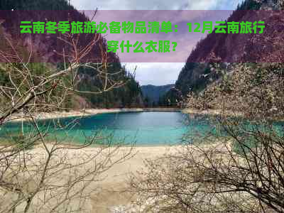 云南冬季旅游必备物品清单：12月云南旅行穿什么衣服？