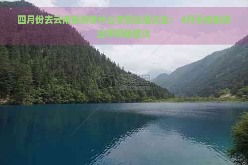 四月份去云南旅游穿什么衣服合适女生： 4月云南旅游应季服装建议