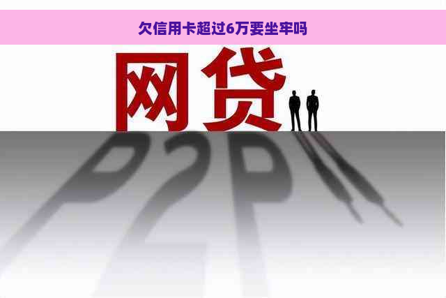 欠信用卡超过6万要坐牢吗