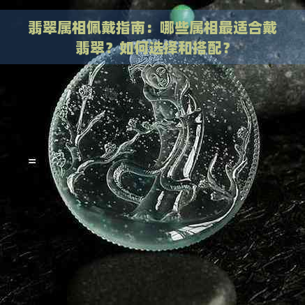 翡翠属相佩戴指南：哪些属相最适合戴翡翠？如何选择和搭配？