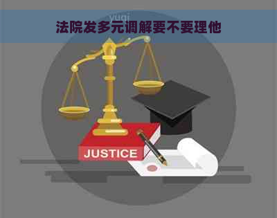 法院发多元调解要不要理他