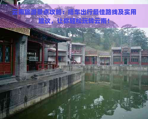 云南旅游景点攻略：搭车出行更佳路线及实用建议，让你轻松玩转云南！