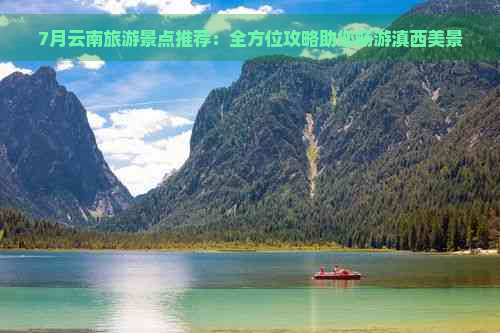 7月云南旅游景点推荐：全方位攻略助您畅游滇西美景