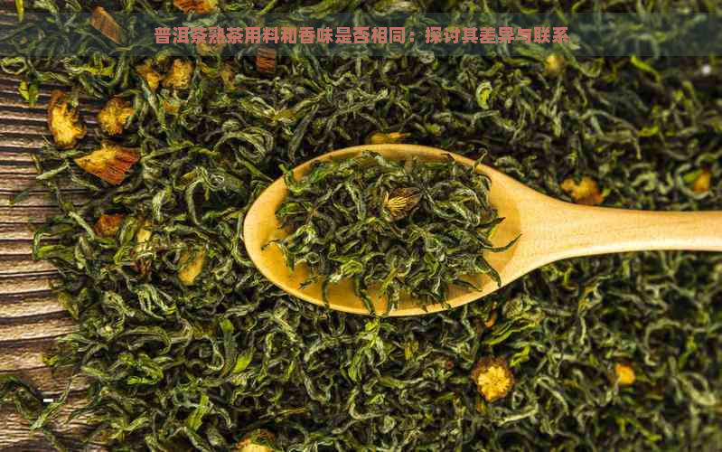 普洱茶熟茶用料和香味是否相同：探讨其差异与联系