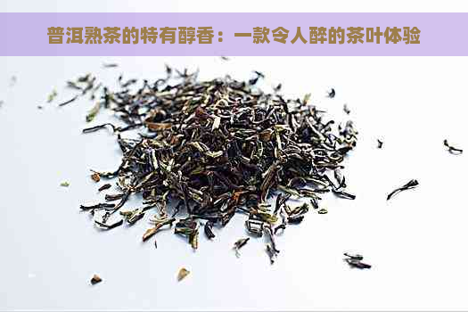 普洱熟茶的特有醇香：一款令人醉的茶叶体验