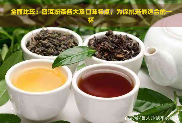 全面比较：普洱熟茶各大及口味特点，为你挑选最适合的一杯