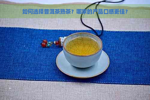 如何选择普洱茶熟茶？哪家的产品口感更佳？