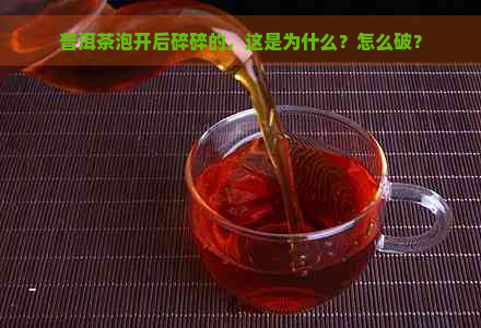 普洱茶泡开后碎碎的，这是为什么？怎么破？