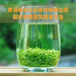 普洱茶泡完后茶杯底部出现茶末的原因及解决方法