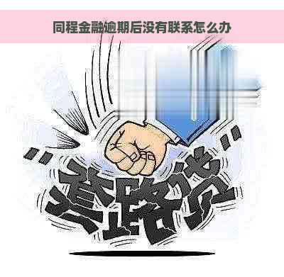 同程金融逾期后没有联系怎么办