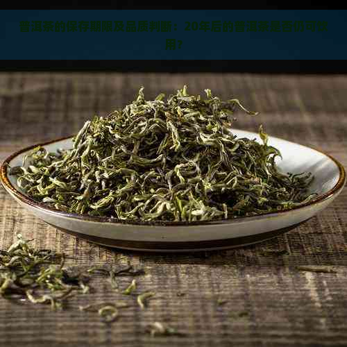 普洱茶的保存期限及品质判断：20年后的普洱茶是否仍可饮用？