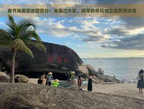 春节海南旅游团报价：海南过大年，畅享热带风情之旅费用详情