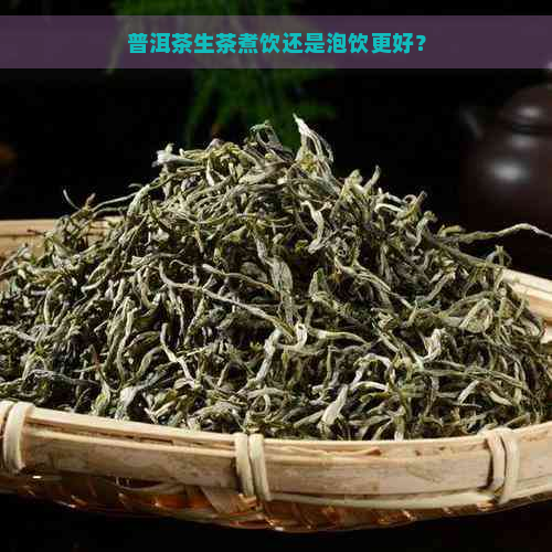 普洱茶生茶煮饮还是泡饮更好？