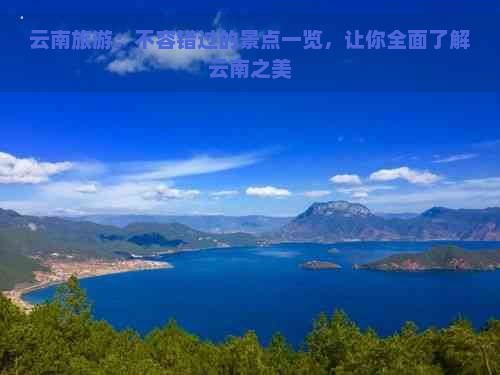 云南旅游：不容错过的景点一览，让你全面了解云南之美