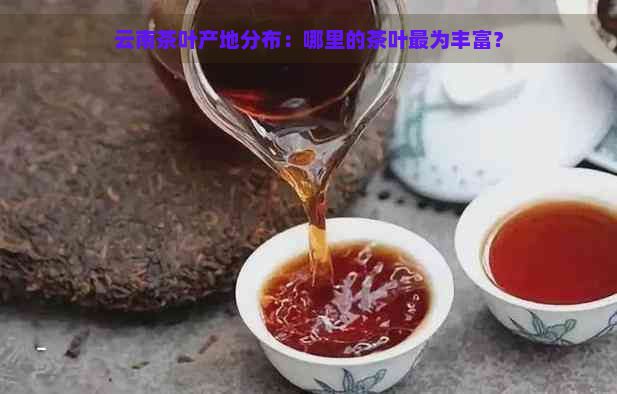 云南茶叶产地分布：哪里的茶叶最为丰富？