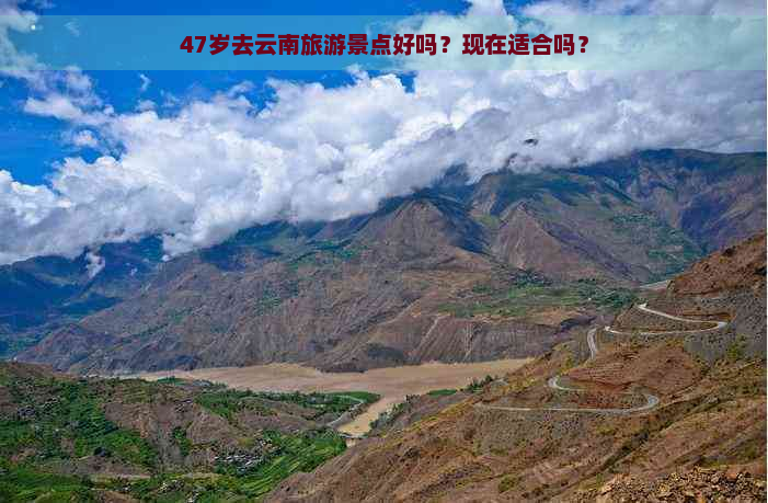 47岁去云南旅游景点好吗？现在适合吗？