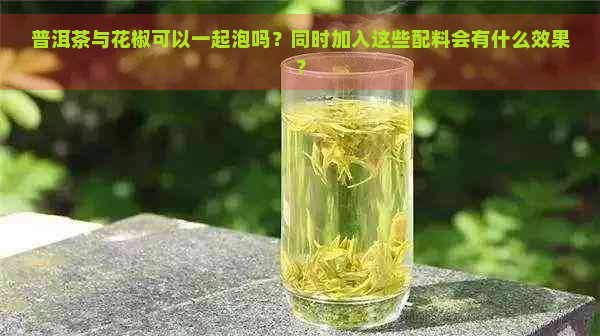 普洱茶与花椒可以一起泡吗？同时加入这些配料会有什么效果？