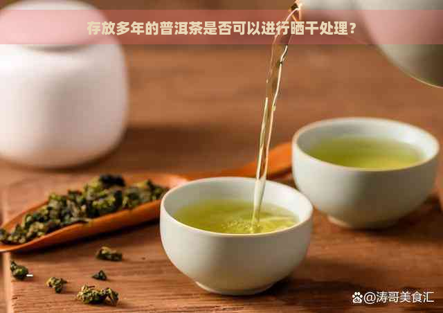 存放多年的普洱茶是否可以进行晒干处理？