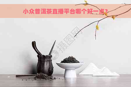 小众普洱茶直播平台哪个好一点？