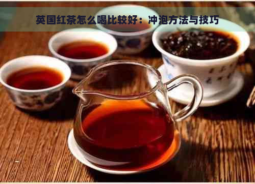 英国红茶怎么喝比较好：冲泡方法与技巧