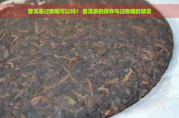 普洱茶过夜喝可以吗？ 普洱茶的保存与过夜喝的禁忌