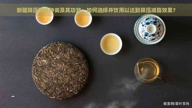 新疆降压茶的种类及其功效：如何选择并饮用以达到降压减脂效果？