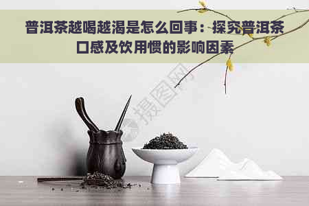 普洱茶越喝越渴是怎么回事：探究普洱茶口感及饮用惯的影响因素