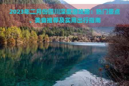 2023年二月份四川深度游攻略：热门景点、美食推荐及实用出行指南