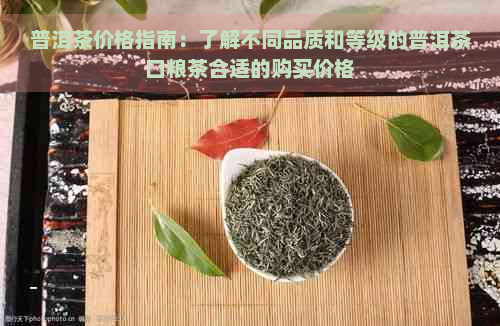 普洱茶价格指南：了解不同品质和等级的普洱茶口粮茶合适的购买价格