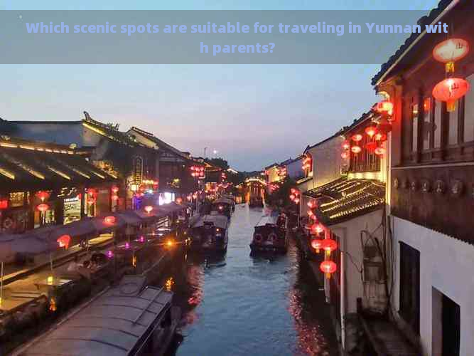 Which scenic spots are suitable for traveling in Yunnan with parents?