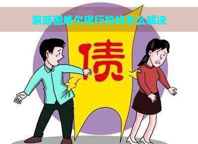 家庭困难欠银行的钱怎么解决