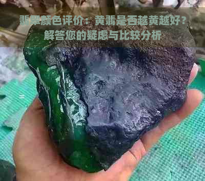 翡翠颜色评价：黄翡是否越黄越好？解答您的疑虑与比较分析