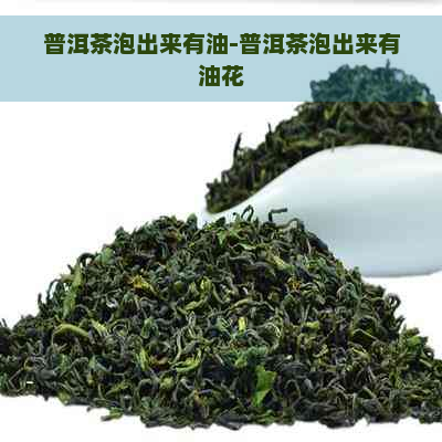 普洱茶泡出来有油-普洱茶泡出来有油花