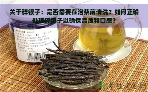 关于碎银子：是否需要在泡茶前清洗？如何正确处理碎银子以确保品质和口感？