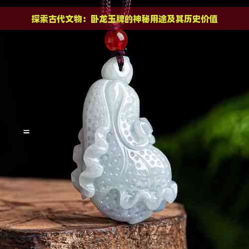 探索古代文物：卧龙玉牌的神秘用途及其历史价值