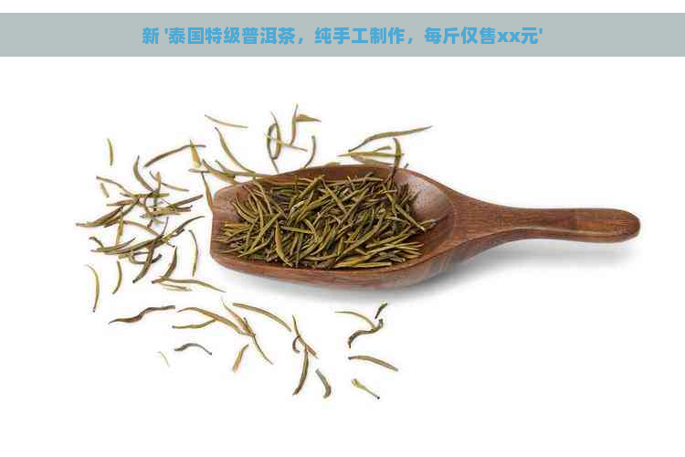 新 '泰国特级普洱茶，纯手工制作，每斤仅售xx元'