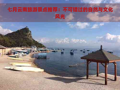 七月云南旅游景点推荐：不可错过的自然与文化风光