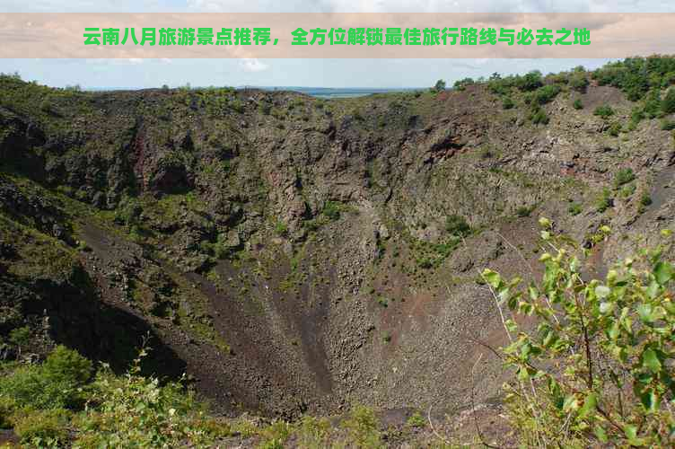 云南八月旅游景点推荐，全方位解锁更佳旅行路线与必去之地