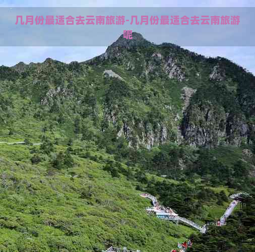 几月份最适合去云南旅游-几月份最适合去云南旅游呢