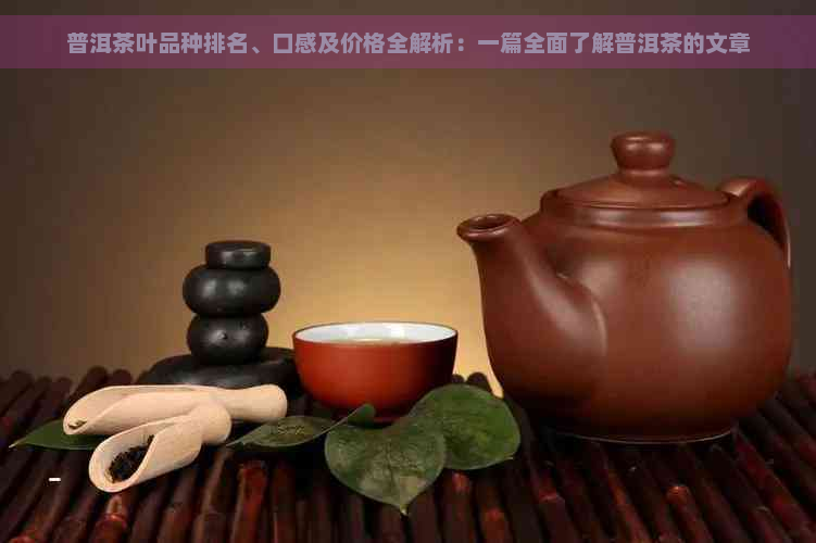 普洱茶叶品种排名、口感及价格全解析：一篇全面了解普洱茶的文章