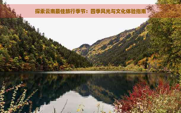 探索云南更佳旅行季节：四季风光与文化体验指南