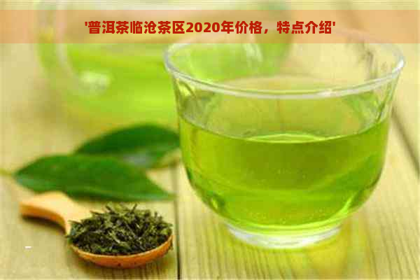 '普洱茶临沧茶区2020年价格，特点介绍'