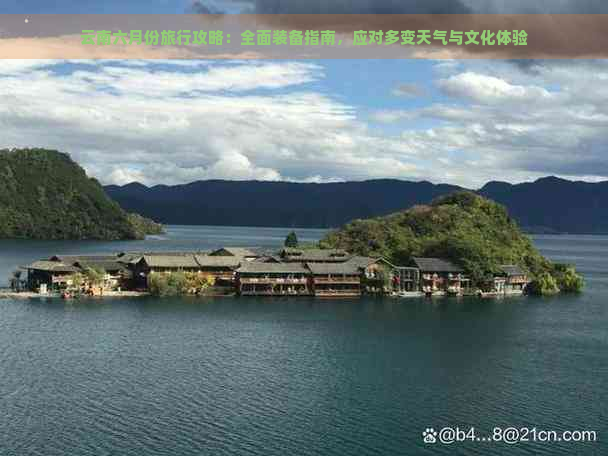 云南六月份旅行攻略：全面装备指南，应对多变天气与文化体验