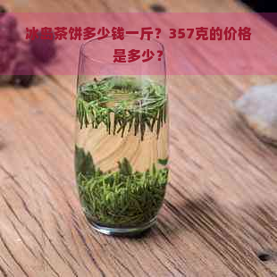 冰岛茶饼多少钱一斤？357克的价格是多少？